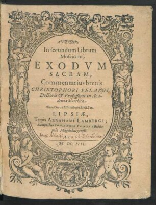 In secundum Librum Mosaicum, Exodum Sacram, Commentarius brevis Christophori Pelargi, Doctoris & Professoris in Academia Marchica