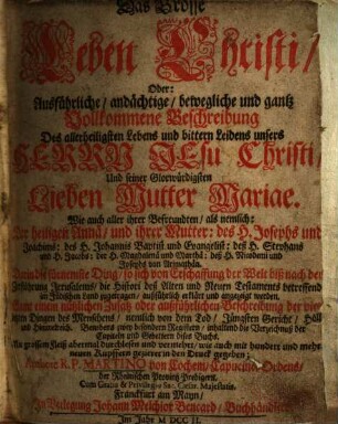 Das grosse Leben Christi oder ausführliche, andächtige, bewegliche und gantz vollkommene Beschreibung des allerheiligsten Lebens und bittern Leidens unsers Herrn Jesu Christi und seiner glorwürdigsten lieben Mutter Mariä ...