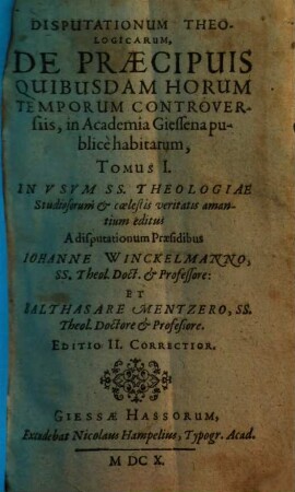 Disputationum theologicarum, de praecipuis quibusdam horum temporum controversiis, in Academia Giessena publice habitarum, tomus .... 1