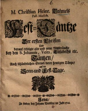 Fest-Täntze der ersten Christen und darauf erfolgte alte und neue Mißbräuche bey den S. Johannis, Veits-Elisabeths ... Täntzen ...