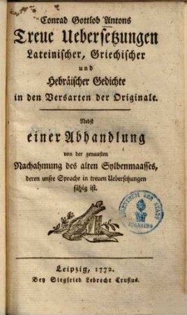 Conrad Gottlob Antons treue Uebersetzungen lateinischer, griechischer und hebraeischer Gedichte in den Versarten der Originale