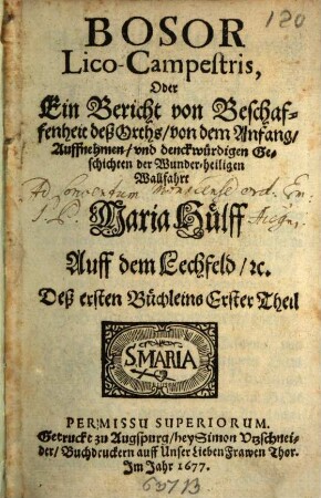 Bosor Lico-Campestris, Oder Ein Bericht von Beschaffenheit deß Orths, von dem Anfang, Auffnehmen, vnd denckwürdigen Geschichten der Wunder-heiligen Wallfahrt Maria Hülff Auff dem Lechfeld, [et]c.