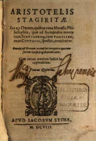 Aristotelis Stagiritae Organvm, Qvod Logicam Appellant, 5. Libri Omnes, quibus tota Moralis Philosophia, quae ad formandos mores tum Singvlorvm, tum Familiae, tum Civitatis, specat, continetur