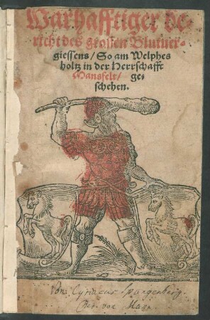 Warhafftiger be=||richt des grossen Blutuer=||giessens/ So am Welphes||holtz in der Herrschafft || Mansfelt/ ge=||schehen.||