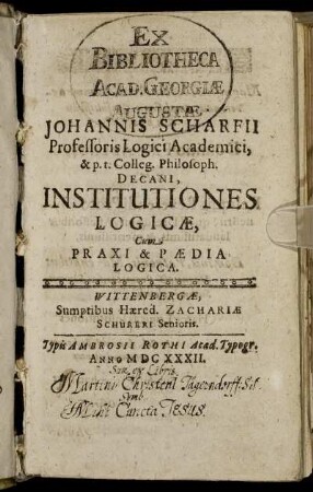 Johannis Scharfii Professoris Logici Academici, & p.t. Colleg. Philosoph. Decani, Institutiones Logicae : Cum Praxi & Paedia Logica