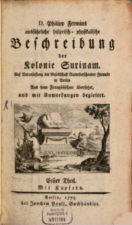 D. Philipp Fermins ausführliche historisch-physikalische Beschreibung der Kolonie Surinam : Auf Veranlassung der Gesellschaft Naturforschender Freunde in Berlin Aus dem Französischen übersetzet, und mit Anmerkungen begleitet, 1