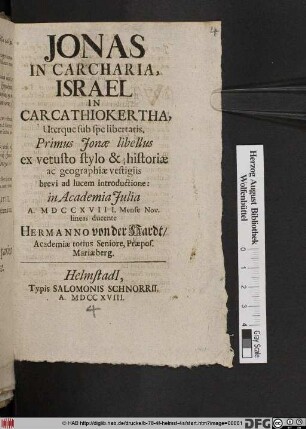 Jonas In Carcharia, Israel In Carcathiokertha, Uterque sub spe libertatis : Primus Jonæ libellus ex vetusto stylo & historiæ ac geographiæ vestigiis brevi ad lucem introductione: in Academia Julia A. MDCCXVIII. Mense Nov.