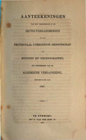 Aanteekeningen van het verhandelde in de sectie-vergaderingen van het Provinciaal Utrechts Genootschap van Kunst en Wetenschappen ter gelegenheid van de algemeene vergadering gehouden in het jaar.... 1847