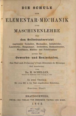 Die Schule der Elementar-Mechanik und Maschinenlehre : für den Selbstunterricht angehender Techniker, Mechaniker, Industrieller, Landwirthe, Bergmänner, Architekten, Bauhandwerker, Werkführer, Mühlen- und Fabrikbesitzer sowie für Gewerbe- und Realschulen ; in zwei Theilen ; zum Theil nach Delaunay's Cours élémentaire de mécanique, 2