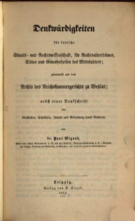 Denkwürdigkeiten für deutsche Staats- und Rechtswissenschaft, für Rechtsalterthümer, Sitten und Gewohnheiten des Mittelalters : gesammelt aus dem Archiv des Reichskammergerichts zu Wetzlar : nebst einer Denkschrift über Geschichte, Schicksale, Inhalt und Bedeutung jenes Archives