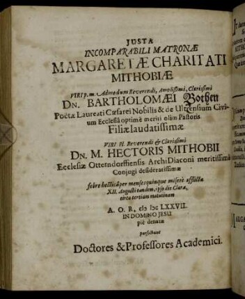 Iusta Incomparabili Matronae Margaretae Charitati Mithobiae Viri ... Dn. Bartholomaei Bothen ... Filiae laudatissimae Viri ... Dn. M. Hectoris Mithobii ... Coniugi desideratissimae febre hecticaper mensesquinque misere afficta XII. Augusti tandem, ipso die Clarae, circa tertiam matutinam A.O.R. MDCLXXVII. In Domino Jesu pie denatae.