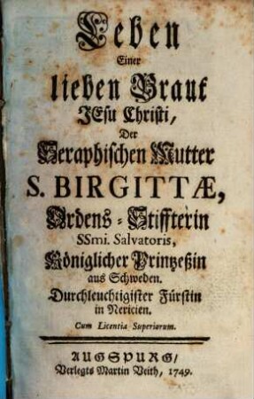 Leben einer lieben Braut Jesu Christi, der Seraphischen Mutter S. Birgittae, Ordens-Stiffterin SSmi. Salvatoris, Königlicher Printzeßin aus Schweden, Durchleuchtigister Fürstin in Nericien