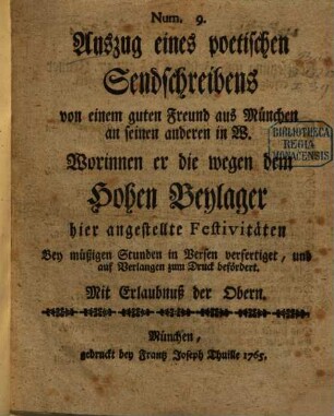 Auszug eines poetischen Sendschreibens von einem guten Freund aus München an seinen anderen in W. Worinnen er die wegen dem Hohen Beylager hier angestellte Festivitäten Bey müßigen Stunden in Versen verfertiget, und auf Verlangen zum Druck befördert, 9