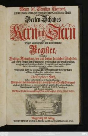 Herrn M. Christian Scrivers, Fürstl. Sächs. Ober-Hof-Predigers und Consistorial-Raths zu Qvedlinburg, Seelen-Schatzes Kern und Stern Oder Dessen ausführliche und vollkommene Register : Ingleichen Richtige Anweisung, wie aus diesem herrlichen Buche die aus denen Sonn- und Festtäglichen Epistolischen und Evangelischen, auch Paßions-Texten nach allen vier Evangelisten, und dem Catechismo Lutheri allerhand herausgezogene auch rare Usus erbaulich auszuführen ; Darneben auch die emphatischen Wörter und Redens-Arten aus dem Grund-Text wohl erörtert erörtert werden