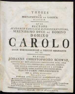 Theses Ex Metaphysica Et Logica Haustæ : Quas Rectore Academiæ Carolinæ Magnificentissimo ... Carolo Duce Wirtembergiæ Et Tecciæ Regnante Rel. Rel.