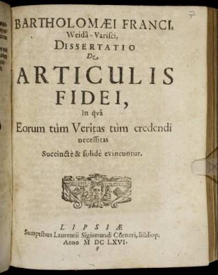 Bartholomaei Franci, Weida-Varisci, Dissertatio De Articulis Fidei : In qua Eorum tum Veritas tum credendi necessitas Succincte & solide evincuntur