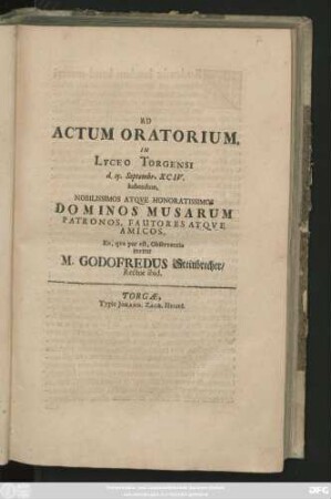 Ad Actum Oratorium, In Lyceo Torgensi d. 25. Septembr. XCIV. habendum, Nobilissimos Atque Honoratissimos Dominos Musarum Patronos, Fautores Atque Amicos ... invitat M. Godofredus Steinbrecher/ Rector ibid.