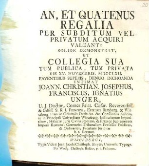 An Et Quatenus Regalia Per Subditum Vel Privatum Acquiri Valeant? : Solide Demonstrat, Et Collegia Sua Tum Publica, Tum Privata Die XV. Novembris, MDCCLXII. ... Denuo Inchoanda Intimat