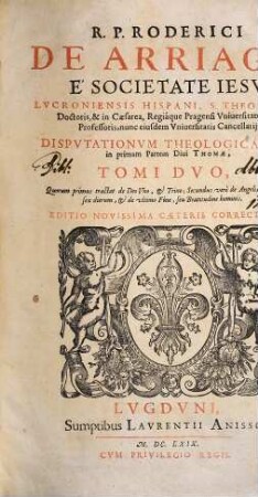 R.P. Roderici de Arriaga ... Dispvtationvm theologicarvm in primam partem diui Thomæ, tomi dvo .., 1. De Deo Uno, & Trino