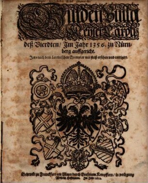Gülden Bulla Keyser Caroli deß Vierdten, Im Jahr 1356. zu Nürnberg auffgericht : Jetzo nach dem Lateinischen Exemplar mit fleiß ersehen und corrigirt