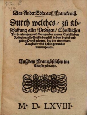Das Ander Edict auß Franckreich : Durch welches zu abschaffung aller Prediten Christlichen Versamlungen vnd uebungen der waren Christlichen Religion alle Geistliche gefell in dem bezirck vnd gebiet Pariß gelegen bey den einnem[m]ern Arrestiert vnd dahin gewendet werden sollen. Auß dem Frantzoesischen ins Teütsch gebracht