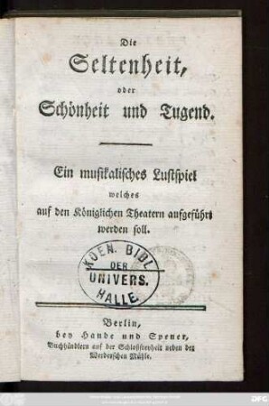 Die Seltenheit, oder Schönheit und Tugend : Ein musikalisches Lustspiel welches auf den Königlichen Theatern aufgeführt werden soll