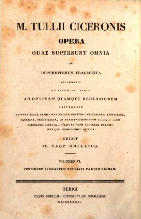 M. Tullii Ciceronis Opera quae supersunt omnia ac deperditorum fragmenta, 6. Onomasticon Tullianum ; Pars 1. Continens M. Tullii Ciceronis vitam, historiam litterariam, indicem geographicum et historicum, indicem legum et formularum, indicem graeco-latinum, fastos consulares