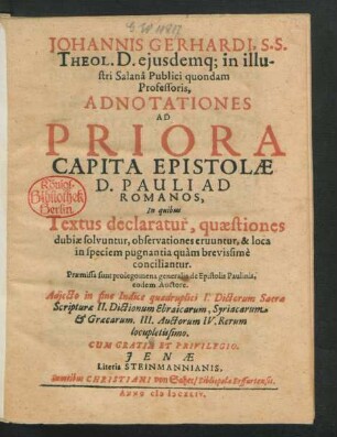 Johannis Gerhardi ... Adnotationes Ad Priora Capita Epistolae D. Pauli Ad Romanos : In quibus Textus declaratur, quaestiones dubiae solvuntur, observationes eruuntur, & loca in speciem pugnantia quam brevissime conciliantur