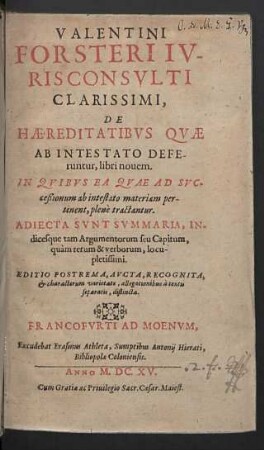 Valentini Forsteri Ivrisconsvlti ... De Haereditatibvs Qvae Ab Intestato Deferuntur, libri nouem : In Quibus Ea Quae Ad Successionum ab intestato materiam pertinent, plenè tractantur; Adiecta Sunt Summaria, Indicesque ...