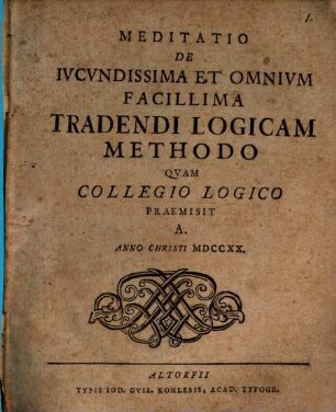 Meditatio De Ivcvndissima Et Omnivm Facillima Tradendi Logicam Methodo Qvam Collegio Logico Praemisit A.
