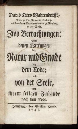David Otto Wahrendorffs, Past. zu St. Nicolai in Lüneburg, und berufenen Superintendenten zu Nienburg an der Weser, Zwo Betrachtungen: Von denen Wirkungen der Natur und Gnade bey dem Tode; und von der Seele, und ihrem seligen Zustande nach dem Tode