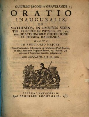Guilelmi Jacobi 's Gravesande Oratio inaug. de matheseos, in omnibus scientiis, praecipue in physicis, usu, nec non de astronomiae perfectione ex physica haurienda