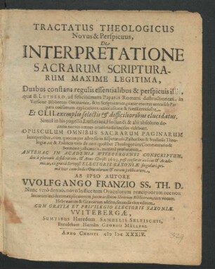 Tractatus Theologicus Novus & Perspicuus, De Interpretatione Sacrarum Scripturarum Maxime Legitima : Duabus constans regulis essentialibus & perspicuis illis, quae B. Luthero, ad felicissimam Papatus Romani destructionem, in Versione Bibliorum Germanica, & in Scripturarum, praeter morem antea sub Papatu consuetum explicatione, unice usitatae & familiares fuere, Et CLII. exemplis selectis & difficilioribus elucidatus ...
