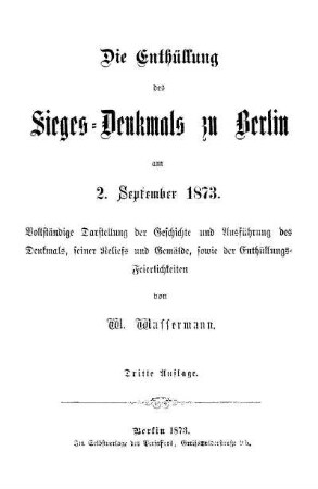 Die Enthüllung des Sieges-Denkmals zu Berlin am 2. September 1873 : vollständige Darstellung der Geschichte und Ausführung des Denkmals, seiner Reliefs und Gemälde, sowie der Enthüllungs-Feierlichkeiten