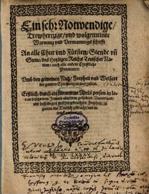 Ein sehr Notwendige, Trewhertzige, vnd wolgemeinte Warnung vnd Vermanungs schrifft An alle Chur vnd Fürsten, Stende vn[d] Stette des Heyligen Reichs Teutscher Nation: auch alle andere Christliche Potentaten : Vmb den gemeinen Nutz, Freyheit vnd Wolfart der gantzen Christenheit zuerhalten