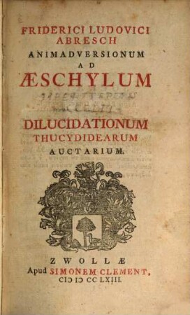 Friderici Ludovici Abresch Animadversionum Ad Aeschylum, [2]. Dilucidationum Thucydidearum Auctarium