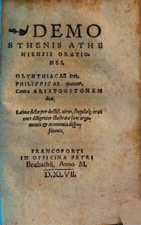 Demosthenis Atheniensis Orationes Olynthiacae tres, Philippicae quatuor, Contra Aristogitonem duae : Latinae factae per doctiß. uiros ... orationes diligenter illustratae sunt argumentis et oecononmia dispositionis