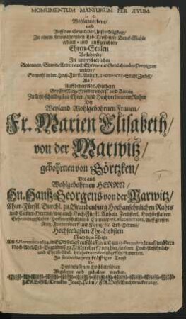 Momumentum Mansurum Per Aevum. i.e. Wohlerworbene/ und Auff den Grund der Unsterbligkeit/ Zu einem stetswährenden Lob-Trost- und Denck-Mahle erbaut- und auffgerichtete Ehren-Seulen : Bestehende In unterschiedlichen Solennen/ Stand-Reden auch Ehren- und Gedächtnüs-Predigten welche/ So wohl in ... Zerbst/ Als/ Auff denen Adel. Güthern Grossen Rietz- Friedersdorff und Kienitz Zu letzt-schuldigsten Ehren ... Der ... Fr. Marien Elisabeth/ von der Marwitz/ gebohrnen von Görtzken/ Des ... Hn. Hansz Georgens von der Marwitz ... Ehe-Liebsten Nach dem selbige Am 6. Novembris 1684. ... entschlaffen/ und am 15. Decembris drauf/ nach dero Hoch-Adel. Erb-Begräbniß zu Friedersdorff ... in einer ... Leich-Procession abgeführet worden ...