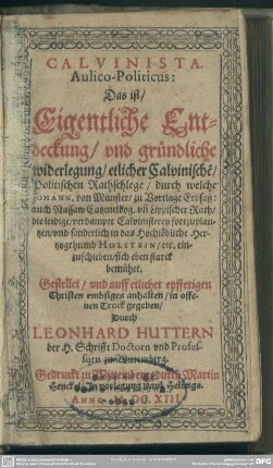 Calvinista Aulico-Politicus : Das ist Eigentliche Entdeckung, vnd gründliche widerlegung, etlicher Calvinische[n] Politischen Rathschlege, durch welche Johann von Münster .. die leidige ... Calvinisterey fortzuplantzen ... sich eben starck bemühet