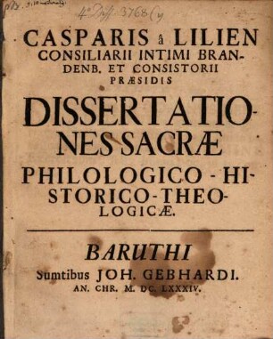 Casparis a Lilien Consiliarii Intimi Brandenb. Et Consistorii Praesidis Dissertationes Sacrae Philologico-Historico-Theologicae
