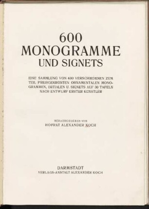 600 Monogramme und Signets : eine Sammlung von 600 verschiedenen zum Teil preisgekrönten ornamentalen Monogrammen, Initialen u. Signets ; auf 30 Tafeln nach Entwurf erster Künstler