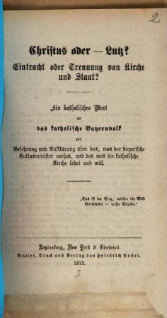 Christus oder - Lutz? : Eintracht oder Trennung von Kirche und Staat? ; ein katholisches Wort an das katholische Bayernvolk zur Belehrung und Aufklärung über das, was der bayerische Cultusminister vorhat, und das was die katholische Kirche lehrt und will