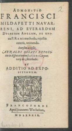 ADMONITIO || FRANCISCI || MILDAPETTI NAVAR-||RENI, AD EVERARDUM || DYGBEIUM ANGLUM, DE UNI-||ca P. RAMI methodo, rejectis || ceteris, retinenda.|| ... ||