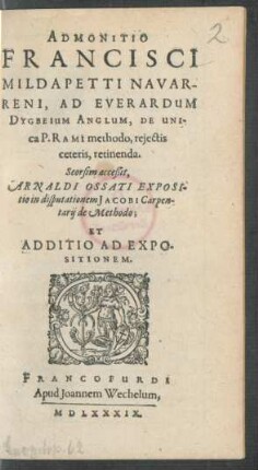 ADMONITIO || FRANCISCI || MILDAPETTI NAVAR-||RENI, AD EVERARDUM || DYGBEIUM ANGLUM, DE UNI-||ca P. RAMI methodo, rejectis || ceteris, retinenda.|| ... ||