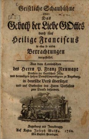 Geistliche Schaubühne Oder: Das Geboth der Liebe Gottes durch fünf Heilige Franciscus in eben so vielen Betrachtungen vorgestellet
