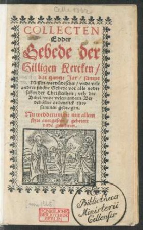COLLECTEN || Edder || Gebede der || Hilligen Kercken/|| dorch dat gantze Jar/ sampt || der Missen vordüdeschet/ vnde vele || andere schöne Gebede vor alle nodt=||saken der Christenheit/ vth der || Bibel/ vnd velen andern Be=||deböken ordentlick tho=||sammen gedragen.|| Nu wedderumme mit allem || flyte auergeseen/ gebetert || vnde gemehret.||
