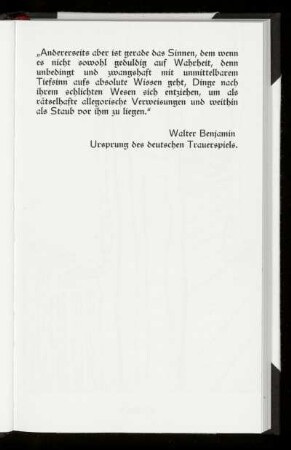 [Zitat] aus: Walter Benjamin: Ursprung des deutschen Trauerspiels. "Andererseits aber ist gerade das Sinnen, dem wenn es nicht sowohl geduldig auf Wahrheit ..."