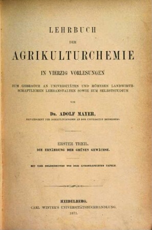Lehrbuch der Agrikulturchemie : in 40 Vorlesungen ; zum Gebrauch an Universitäten und höheren landwirthschaftlichen Lehranstalten sowie zum Selbststudium, 1. Die Ernährung der grünen Gewächse