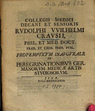 Collegii Medici Decani Et Senioris Rvdolphi Vvilhelmi Cravsii ... Propemticvm Inavgvrale De Peregrinationibvs Germanorvm Medicae Artis Stvdiosorvm