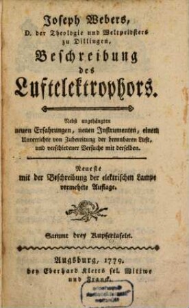 Joseph Webers D. der Theologie und Weltpriesters zu Dillingen, Beschreibung des Luftelektrophors : Nebst angehängten neuen Erfahrungen, neuen Instrumenten, einem Unterrichte von Zubereitung der brennbaren Luft, und verschiedener Versuche mit derselben